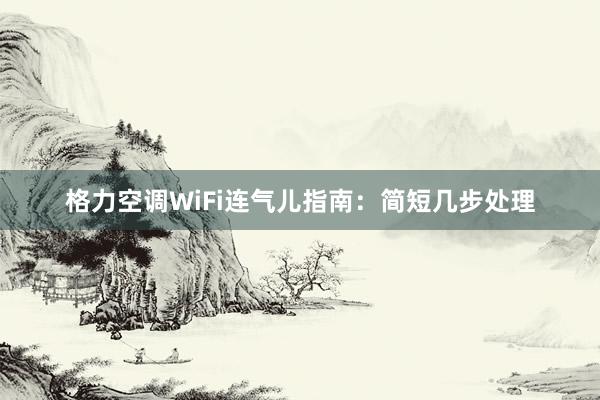 格力空调WiFi连气儿指南：简短几步处理